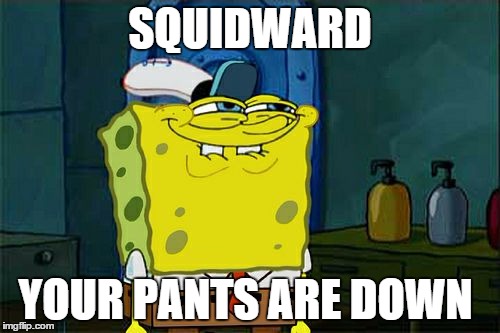 Don't You Squidward | SQUIDWARD; YOUR PANTS ARE DOWN | image tagged in memes,dont you squidward | made w/ Imgflip meme maker