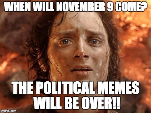 It'll be over soon, but not soon enough | WHEN WILL NOVEMBER 9 COME? THE POLITICAL MEMES WILL BE OVER!! | image tagged in memes,its finally over | made w/ Imgflip meme maker