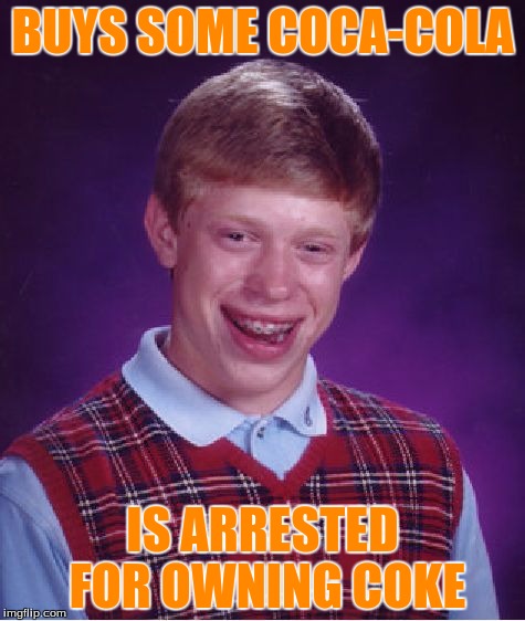 Bad Luck Brian Meme | BUYS SOME COCA-COLA; IS ARRESTED FOR OWNING COKE | image tagged in memes,bad luck brian | made w/ Imgflip meme maker