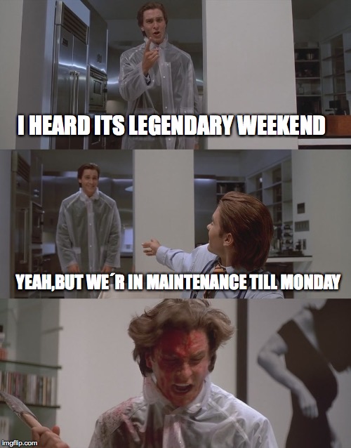 American Psycho | I HEARD ITS LEGENDARY WEEKEND; YEAH,BUT WE´R IN MAINTENANCE TILL MONDAY | image tagged in american psycho | made w/ Imgflip meme maker