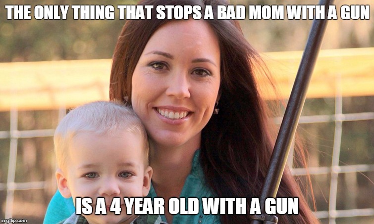 THE ONLY THING THAT STOPS A BAD MOM WITH A GUN; IS A 4 YEAR OLD WITH A GUN | image tagged in guns,gun control,girl with gun,second amendment,2nd amendment | made w/ Imgflip meme maker