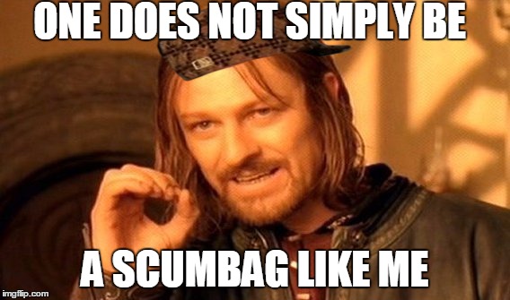One Does Not Simply Meme | ONE DOES NOT SIMPLY BE; A SCUMBAG LIKE ME | image tagged in memes,one does not simply,scumbag | made w/ Imgflip meme maker