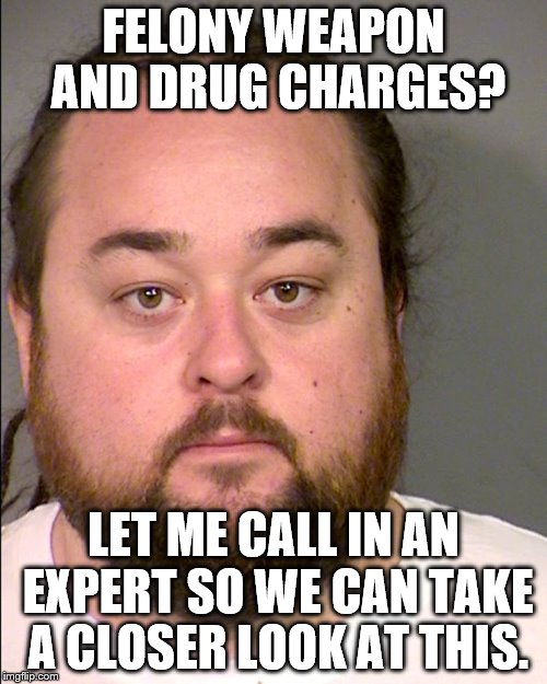 Chum Lee....BUSTED! | FELONY WEAPON AND DRUG CHARGES? LET ME CALL IN AN EXPERT SO WE CAN TAKE A CLOSER LOOK AT THIS. | image tagged in memes,funny memes,pawn stars,chum lee,pawn stars1,pawn stars rebuttal | made w/ Imgflip meme maker