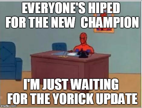 Spiderman Computer Desk | EVERYONE'S HIPED FOR THE NEW 
CHAMPION; I'M JUST WAITING FOR THE YORICK UPDATE | image tagged in memes,spiderman computer desk,spiderman | made w/ Imgflip meme maker