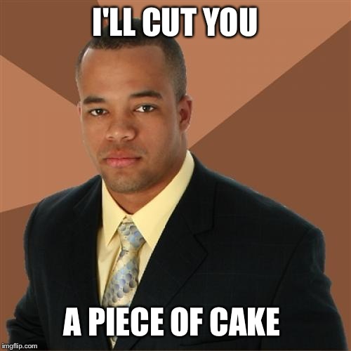 Successful Black Man Meme | I'LL CUT YOU; A PIECE OF CAKE | image tagged in memes,successful black man | made w/ Imgflip meme maker