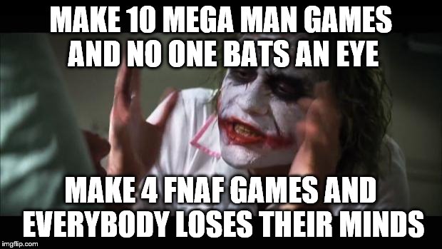 And everybody loses their minds | MAKE 10 MEGA MAN GAMES AND NO ONE BATS AN EYE; MAKE 4 FNAF GAMES AND EVERYBODY LOSES THEIR MINDS | image tagged in memes,and everybody loses their minds | made w/ Imgflip meme maker