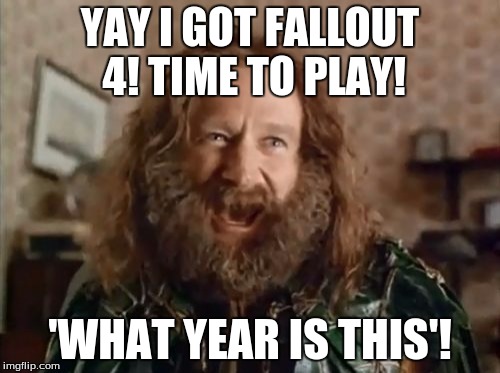 What Year Is It | YAY I GOT FALLOUT 4! TIME TO PLAY! 'WHAT YEAR IS THIS'! | image tagged in memes,what year is it | made w/ Imgflip meme maker