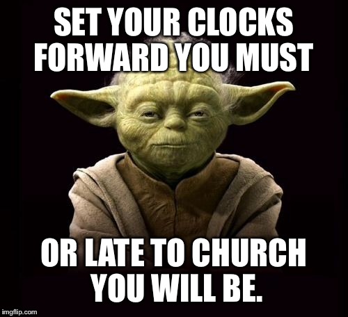 yoda | SET YOUR CLOCKS FORWARD YOU MUST; OR LATE TO CHURCH YOU WILL BE. | image tagged in yoda | made w/ Imgflip meme maker