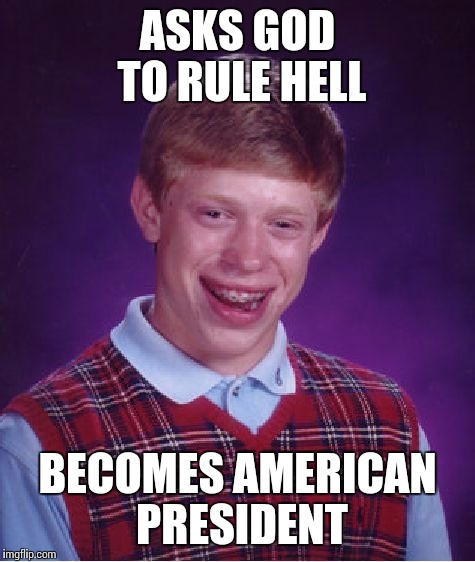 Bad Luck Brian | ASKS GOD TO RULE HELL; BECOMES AMERICAN PRESIDENT | image tagged in memes,bad luck brian | made w/ Imgflip meme maker