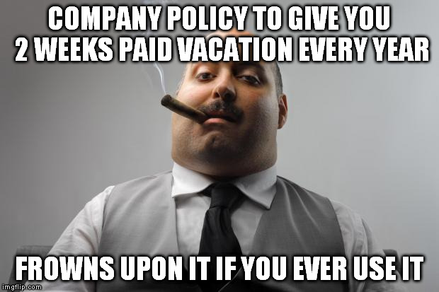 Scumbag Boss Meme | COMPANY POLICY TO GIVE YOU 2 WEEKS PAID VACATION EVERY YEAR; FROWNS UPON IT IF YOU EVER USE IT | image tagged in memes,scumbag boss,AdviceAnimals | made w/ Imgflip meme maker