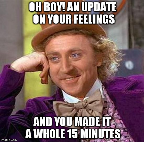 tell me more! | OH BOY! AN UPDATE ON YOUR FEELINGS; AND YOU MADE IT A WHOLE 15 MINUTES | image tagged in memes,creepy condescending wonka | made w/ Imgflip meme maker