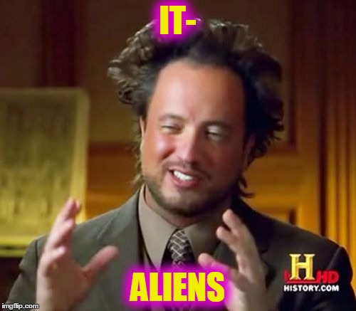 Ancient Aliens Meme | IT- ALIENS | image tagged in memes,ancient aliens | made w/ Imgflip meme maker