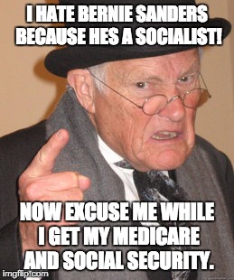 Back In My Day | I HATE BERNIE SANDERS BECAUSE HES A SOCIALIST! NOW EXCUSE ME WHILE I GET MY MEDICARE AND SOCIAL SECURITY. | image tagged in memes,back in my day | made w/ Imgflip meme maker