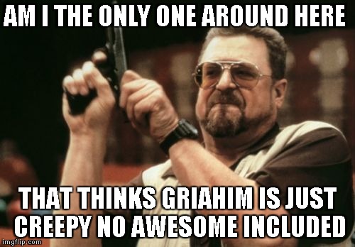 Am I The Only One Around Here | AM I THE ONLY ONE AROUND HERE; THAT THINKS GRIAHIM IS JUST CREEPY NO AWESOME INCLUDED | image tagged in memes,am i the only one around here | made w/ Imgflip meme maker