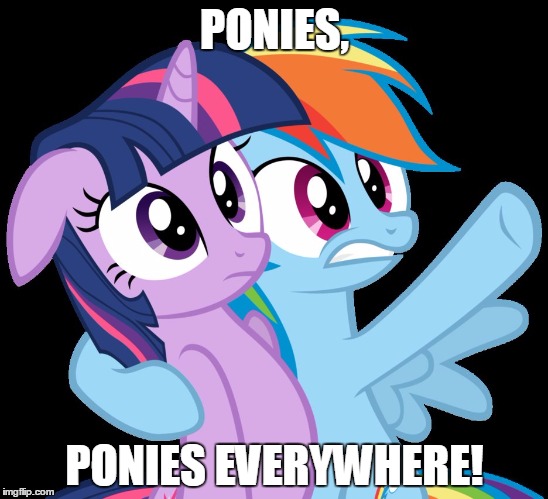 PONIES, PONIES EVERYWHERE! | image tagged in ponies,ponies everywhere | made w/ Imgflip meme maker