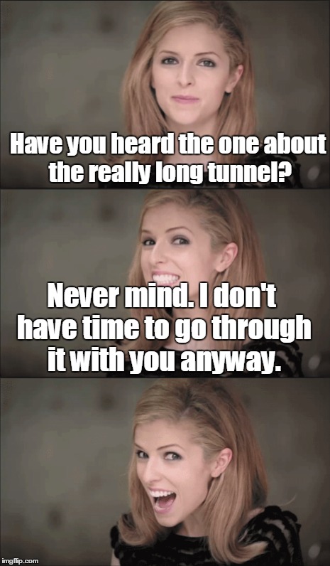 Have you heard the one about the really long tunnel? Never mind. I don't have time to go through it with you anyway. | made w/ Imgflip meme maker