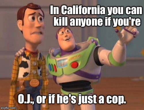 X, X Everywhere Meme | In California you can kill anyone if you're O.J., or if he's just a cop. | image tagged in memes,x x everywhere | made w/ Imgflip meme maker
