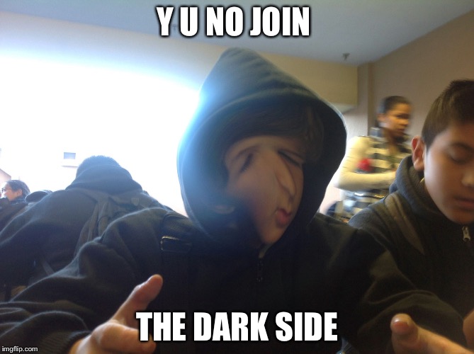 Y U NO JOIN; THE DARK SIDE | image tagged in the dark side | made w/ Imgflip meme maker