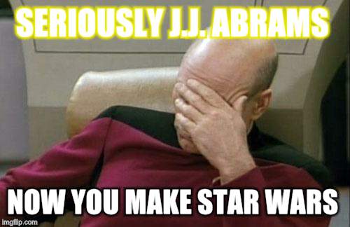 Captain Picard Facepalm Meme | SERIOUSLY J.J. ABRAMS; NOW YOU MAKE STAR WARS | image tagged in memes,captain picard facepalm | made w/ Imgflip meme maker