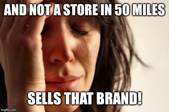 First World Problems Meme | AND NOT A STORE IN 50 MILES SELLS THAT BRAND! | image tagged in memes,first world problems | made w/ Imgflip meme maker