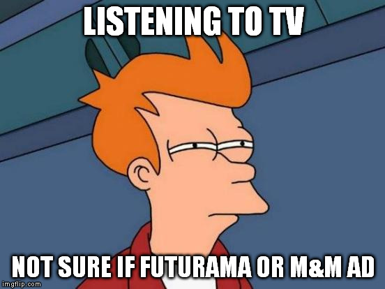 Futurama Fry | LISTENING TO TV; NOT SURE IF FUTURAMA OR M&M AD | image tagged in memes,futurama fry | made w/ Imgflip meme maker