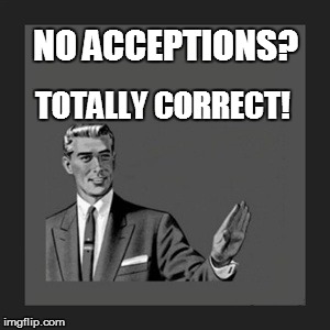 Kill Yourself Guy Meme | NO ACCEPTIONS? TOTALLY CORRECT! | image tagged in memes,kill yourself guy | made w/ Imgflip meme maker