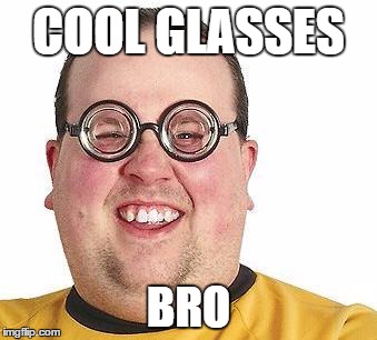 Nerd glasses | COOL GLASSES; BRO | image tagged in nerd glasses | made w/ Imgflip meme maker