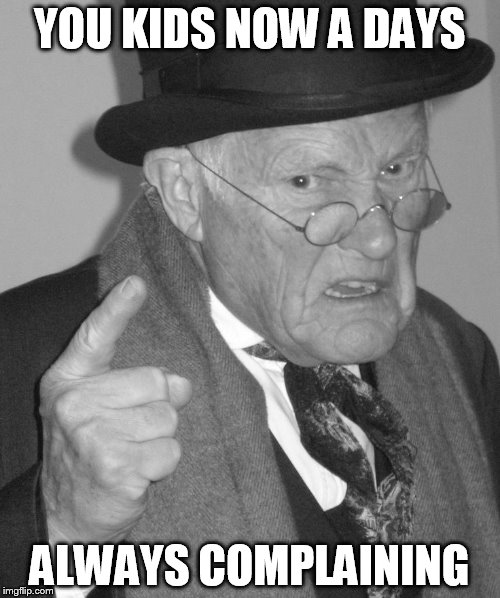 YOU KIDS NOW A DAYS ALWAYS COMPLAINING | image tagged in old man bw | made w/ Imgflip meme maker