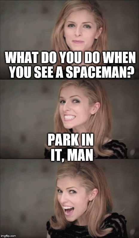 Bad Pun Anna Kendrick | WHAT DO YOU DO WHEN YOU SEE A SPACEMAN? PARK IN IT, MAN | image tagged in bad pun anna kendrick,memes,space | made w/ Imgflip meme maker