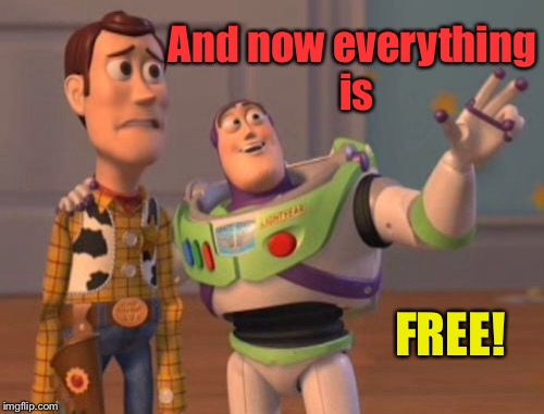 X, X Everywhere Meme | And now everything is FREE! | image tagged in memes,x x everywhere | made w/ Imgflip meme maker