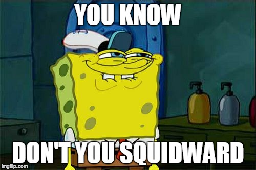 Don't You Squidward Meme | YOU KNOW; DON'T YOU SQUIDWARD | image tagged in memes,dont you squidward | made w/ Imgflip meme maker