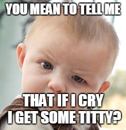Skeptical Baby Meme | YOU MEAN TO TELL ME; THAT IF I CRY I GET SOME TITTY? | image tagged in memes,skeptical baby | made w/ Imgflip meme maker