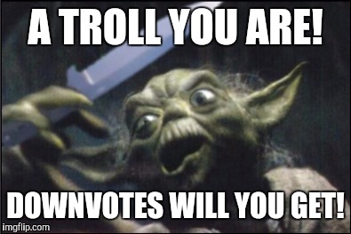 Angry Yoda - Shank | A TROLL YOU ARE! DOWNVOTES WILL YOU GET! | image tagged in angry yoda - shank | made w/ Imgflip meme maker