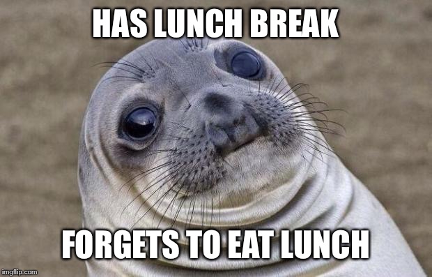 Whoops | HAS LUNCH BREAK; FORGETS TO EAT LUNCH | image tagged in memes,awkward moment sealion,lunch,bad luck brian | made w/ Imgflip meme maker