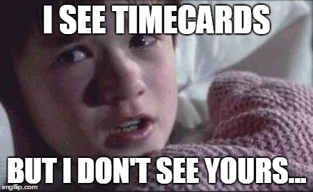 I See Dead People | I SEE TIMECARDS; BUT I DON'T SEE YOURS... | image tagged in memes,i see dead people | made w/ Imgflip meme maker