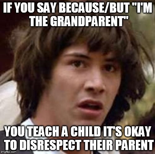 Conspiracy Keanu | IF YOU SAY BECAUSE/BUT
"I'M THE GRANDPARENT"; YOU TEACH A CHILD IT'S OKAY TO DISRESPECT THEIR PARENT | image tagged in memes,conspiracy keanu | made w/ Imgflip meme maker