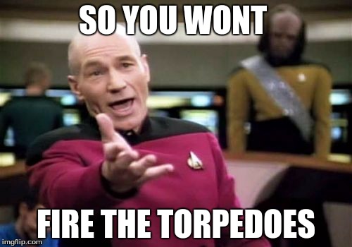 Picard Wtf | SO YOU WONT; FIRE THE TORPEDOES | image tagged in memes,picard wtf | made w/ Imgflip meme maker