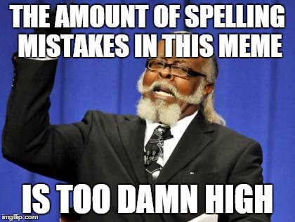 Too Damn High Meme | THE AMOUNT OF SPELLING MISTAKES IN THIS MEME IS TOO DAMN HIGH | image tagged in memes,too damn high | made w/ Imgflip meme maker