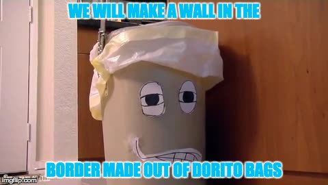 WE WILL MAKE A WALL IN THE; BORDER MADE OUT OF DORITO BAGS | image tagged in donald trash | made w/ Imgflip meme maker