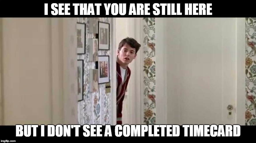 Ferris Bueller Robe |  I SEE THAT YOU ARE STILL HERE; BUT I DON'T SEE A COMPLETED TIMECARD | image tagged in ferris bueller robe | made w/ Imgflip meme maker