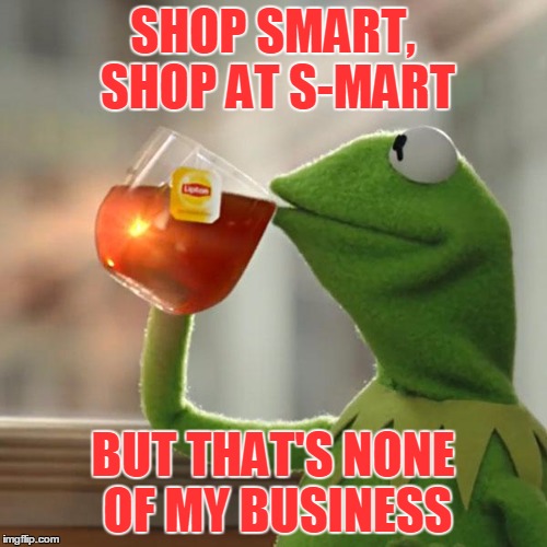 But That's None Of My Business Meme | SHOP SMART, SHOP AT S-MART BUT THAT'S NONE OF MY BUSINESS | image tagged in memes,but thats none of my business,kermit the frog | made w/ Imgflip meme maker