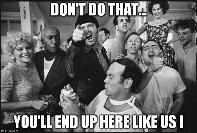 DON'T DO THAT... YOU'LL END UP HERE LIKE US ! | made w/ Imgflip meme maker