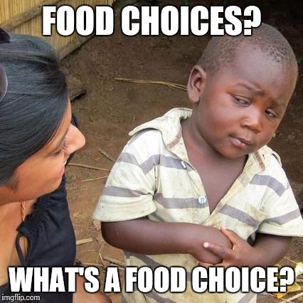 Third World Skeptical Kid | FOOD CHOICES? WHAT'S A FOOD CHOICE? | image tagged in memes,third world skeptical kid | made w/ Imgflip meme maker
