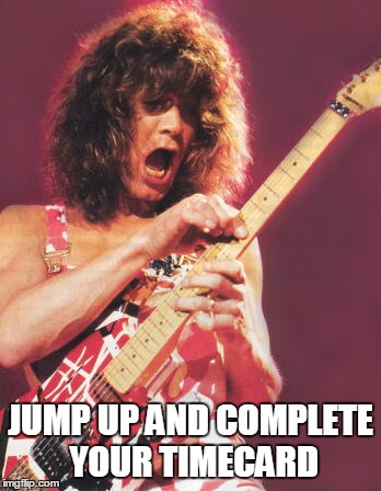 Van Halen | JUMP UP AND COMPLETE YOUR TIMECARD | image tagged in van halen | made w/ Imgflip meme maker