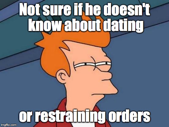 Futurama Fry Meme | Not sure if he doesn't know about dating or restraining orders | image tagged in memes,futurama fry | made w/ Imgflip meme maker