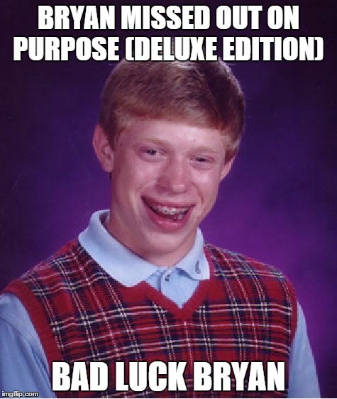 Bad Luck Brian | BRYAN MISSED OUT ON PURPOSE (DELUXE EDITION); BAD LUCK BRYAN | image tagged in memes,bad luck brian | made w/ Imgflip meme maker