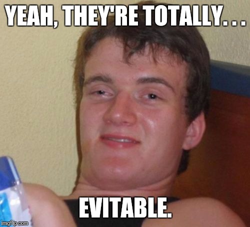 10 Guy Meme | YEAH, THEY'RE TOTALLY. . . EVITABLE. | image tagged in memes,10 guy | made w/ Imgflip meme maker