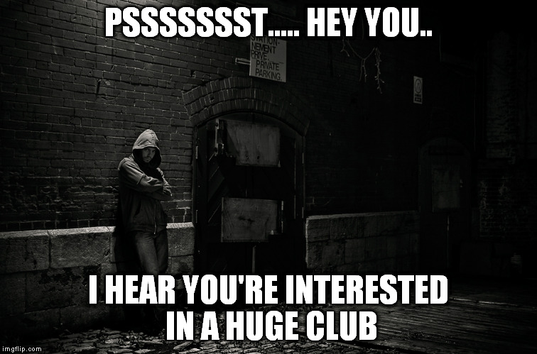 PSSSSSSST..... HEY YOU.. I HEAR YOU'RE INTERESTED IN A HUGE CLUB | made w/ Imgflip meme maker