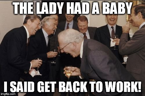 Laughing Men In Suits Meme | THE LADY HAD A BABY; I SAID GET BACK TO WORK! | image tagged in memes,laughing men in suits | made w/ Imgflip meme maker