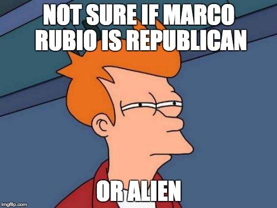 Futurama Fry | NOT SURE IF MARCO RUBIO IS REPUBLICAN; OR ALIEN | image tagged in memes,futurama fry | made w/ Imgflip meme maker
